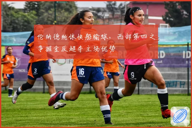 伦纳德轮休快船输球,西部第四之争掘金反超夺主场优势