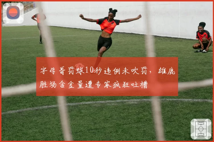 字母哥罚球10秒违例未吹罚，雄鹿胜场含金量遭专家疯狂吐槽