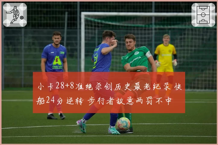 小卡28+8准绝杀创历史最老纪录 快船24分逆转 步行者故意两罚不中