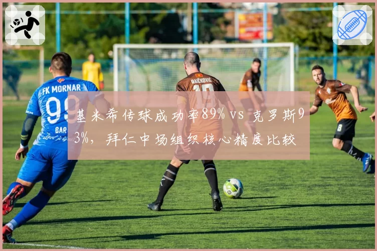基米希传球成功率89% vs 克罗斯93%，拜仁中场组织核心精度比较