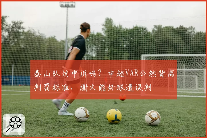 泰山队该申诉吗？中超VAR公然背离判罚标准，谢文能好球遭误判