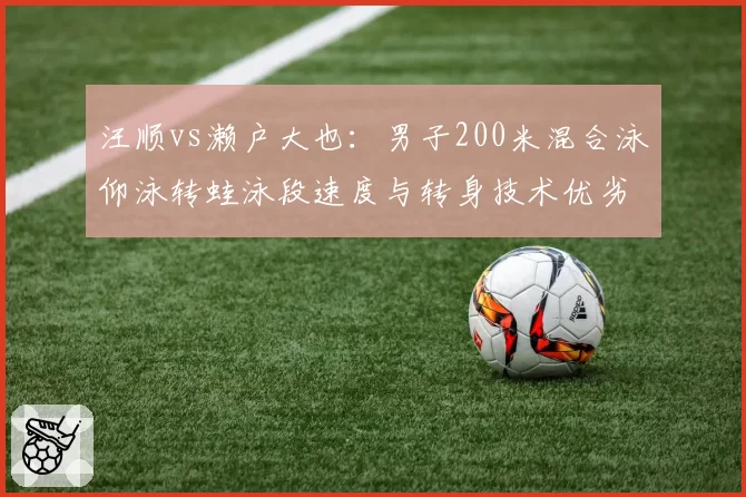 汪顺vs濑户大也：男子200米混合泳仰泳转蛙泳段速度与转身技术优劣