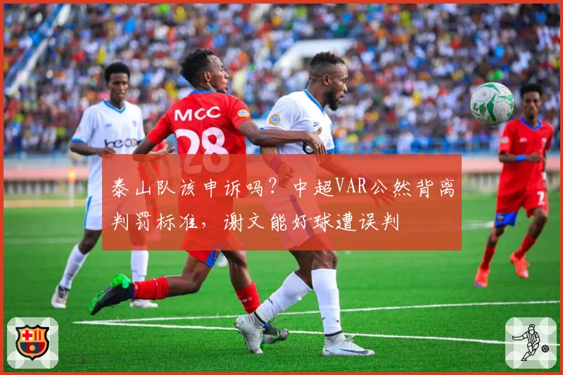 泰山队该申诉吗？中超VAR公然背离判罚标准，谢文能好球遭误判