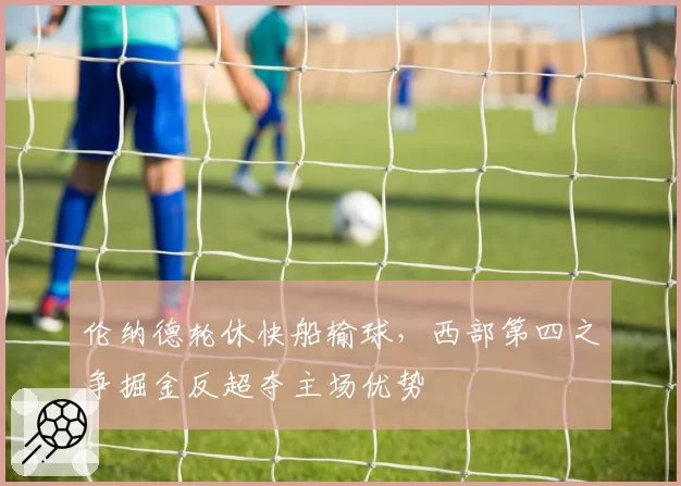 伦纳德轮休快船输球,西部第四之争掘金反超夺主场优势