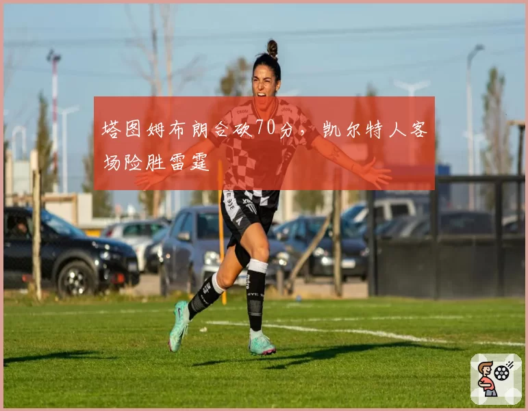 塔图姆布朗合砍70分，凯尔特人客场险胜雷霆