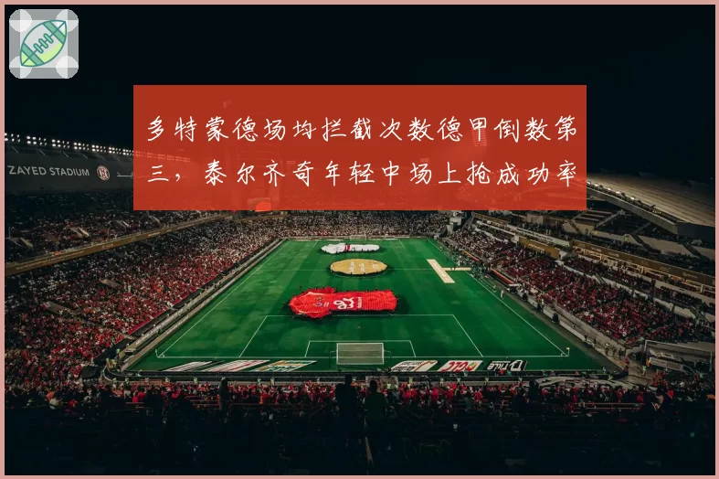 多特蒙德场均拦截次数德甲倒数第三，泰尔齐奇年轻中场上抢成功率仅41%