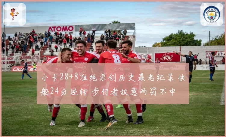 小卡28+8准绝杀创历史最老纪录 快船24分逆转 步行者故意两罚不中