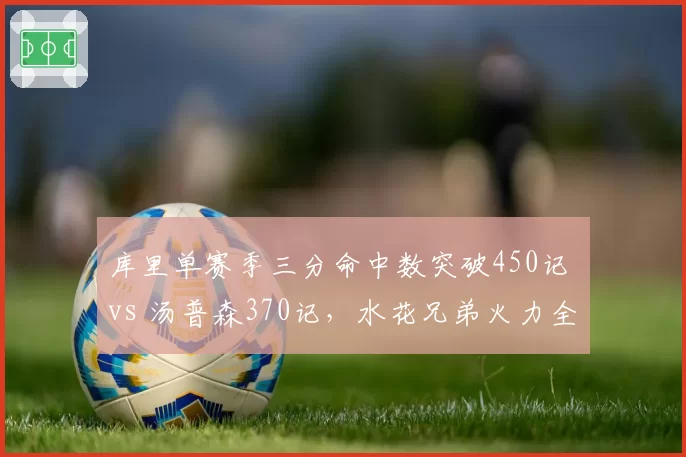 库里单赛季三分命中数突破450记 vs 汤普森370记,水花兄弟火力全开