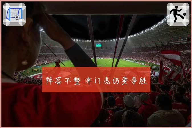 阵容不整 津门虎仍要争胜