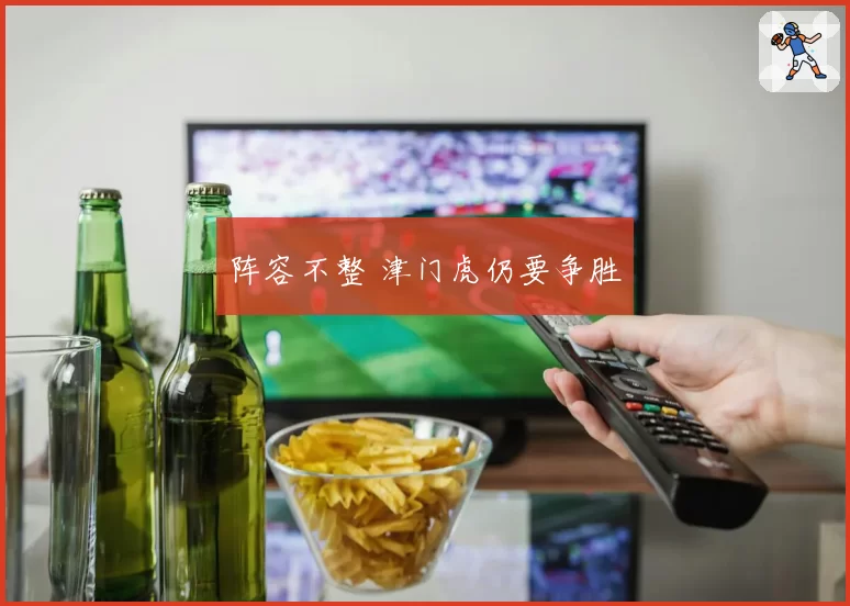 阵容不整 津门虎仍要争胜