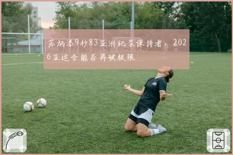 苏炳添9秒83亚洲纪录保持者，2026亚运会能否再破极限