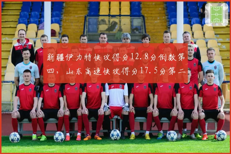 新疆伊力特快攻得分12.8分倒数第四，山东高速快攻得分17.5分第二，节奏控制成胜负手