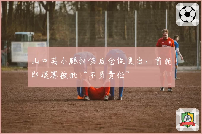山口茜小腿拉伤后仓促复出,首轮即退赛被批“不负责任”