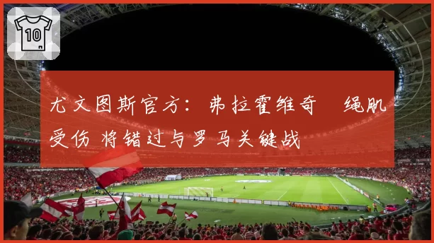 尤文图斯官方：弗拉霍维奇腘绳肌受伤 将错过与罗马关键战