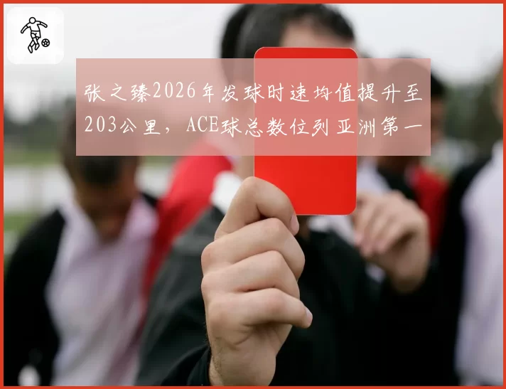 张之臻2026年发球时速均值提升至203公里,ACE球总数位列亚洲第一