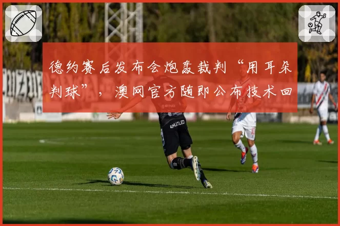 德约赛后发布会炮轰裁判“用耳朵判球”，澳网官方随即公布技术回放数据反驳塞国天王